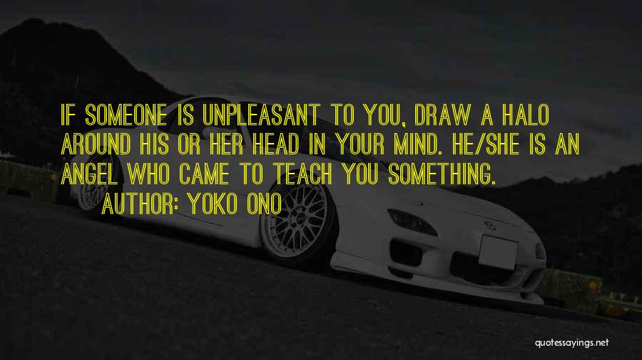 Yoko Ono Quotes: If Someone Is Unpleasant To You, Draw A Halo Around His Or Her Head In Your Mind. He/she Is An