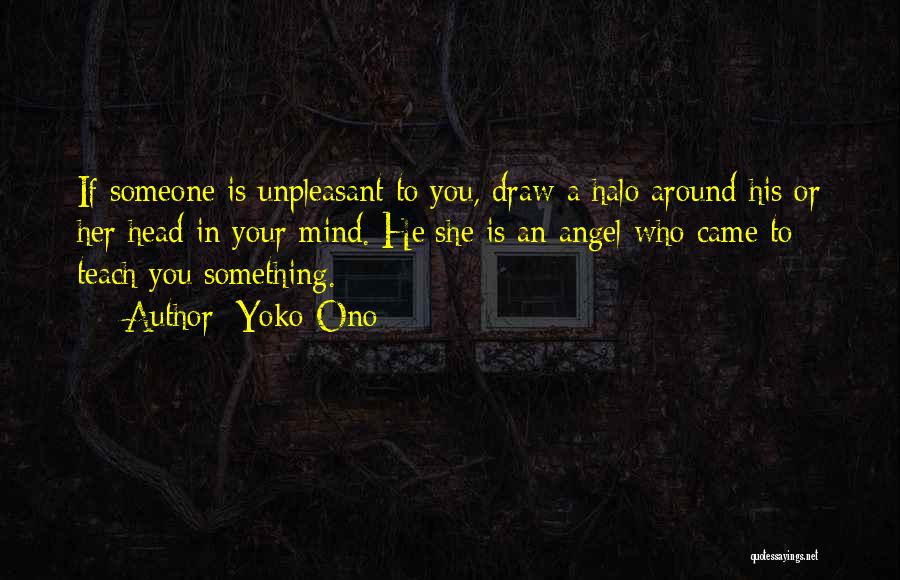 Yoko Ono Quotes: If Someone Is Unpleasant To You, Draw A Halo Around His Or Her Head In Your Mind. He/she Is An