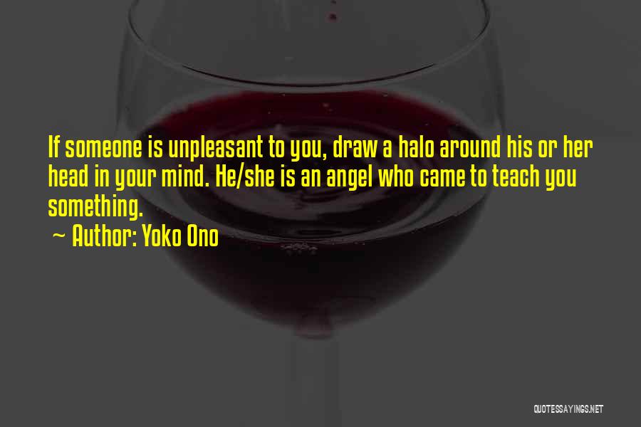Yoko Ono Quotes: If Someone Is Unpleasant To You, Draw A Halo Around His Or Her Head In Your Mind. He/she Is An