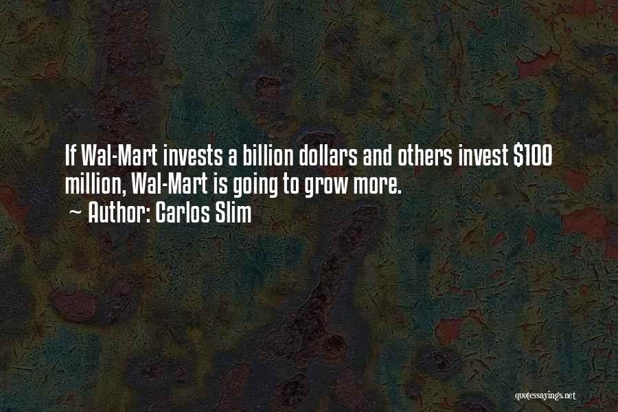 Carlos Slim Quotes: If Wal-mart Invests A Billion Dollars And Others Invest $100 Million, Wal-mart Is Going To Grow More.