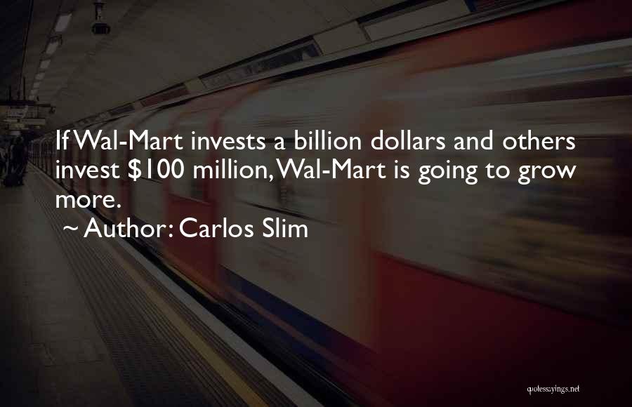 Carlos Slim Quotes: If Wal-mart Invests A Billion Dollars And Others Invest $100 Million, Wal-mart Is Going To Grow More.