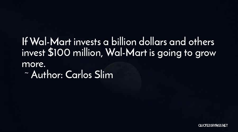 Carlos Slim Quotes: If Wal-mart Invests A Billion Dollars And Others Invest $100 Million, Wal-mart Is Going To Grow More.