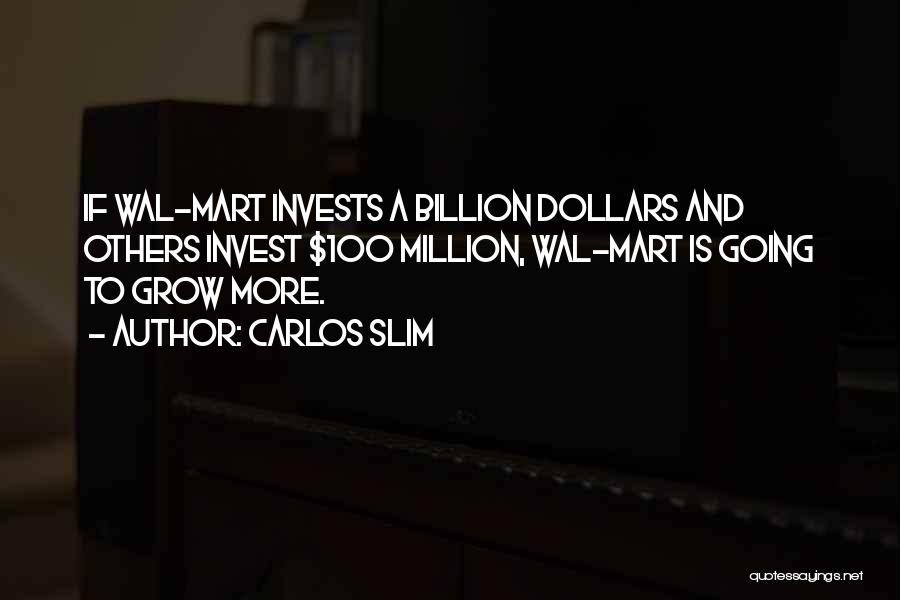 Carlos Slim Quotes: If Wal-mart Invests A Billion Dollars And Others Invest $100 Million, Wal-mart Is Going To Grow More.