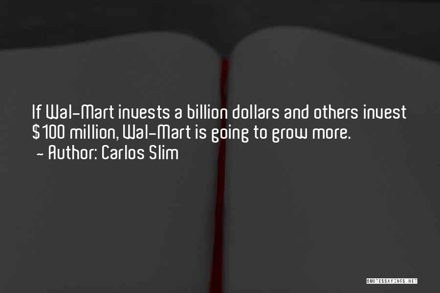 Carlos Slim Quotes: If Wal-mart Invests A Billion Dollars And Others Invest $100 Million, Wal-mart Is Going To Grow More.