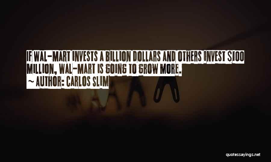 Carlos Slim Quotes: If Wal-mart Invests A Billion Dollars And Others Invest $100 Million, Wal-mart Is Going To Grow More.