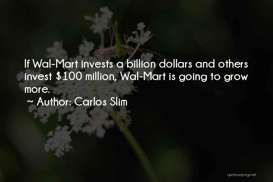 Carlos Slim Quotes: If Wal-mart Invests A Billion Dollars And Others Invest $100 Million, Wal-mart Is Going To Grow More.