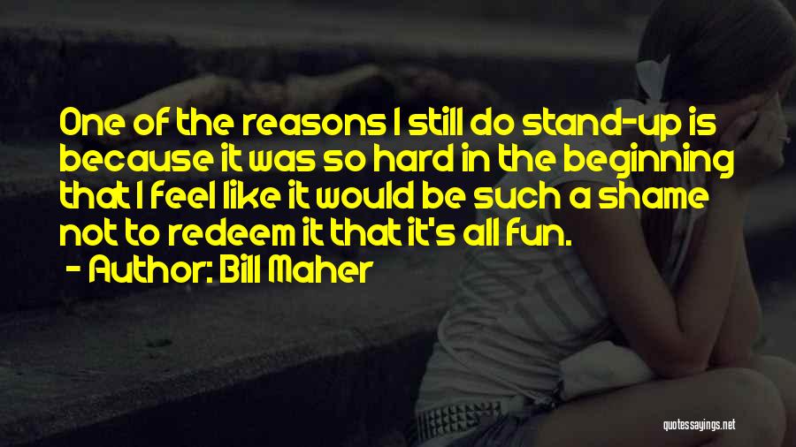 Bill Maher Quotes: One Of The Reasons I Still Do Stand-up Is Because It Was So Hard In The Beginning That I Feel