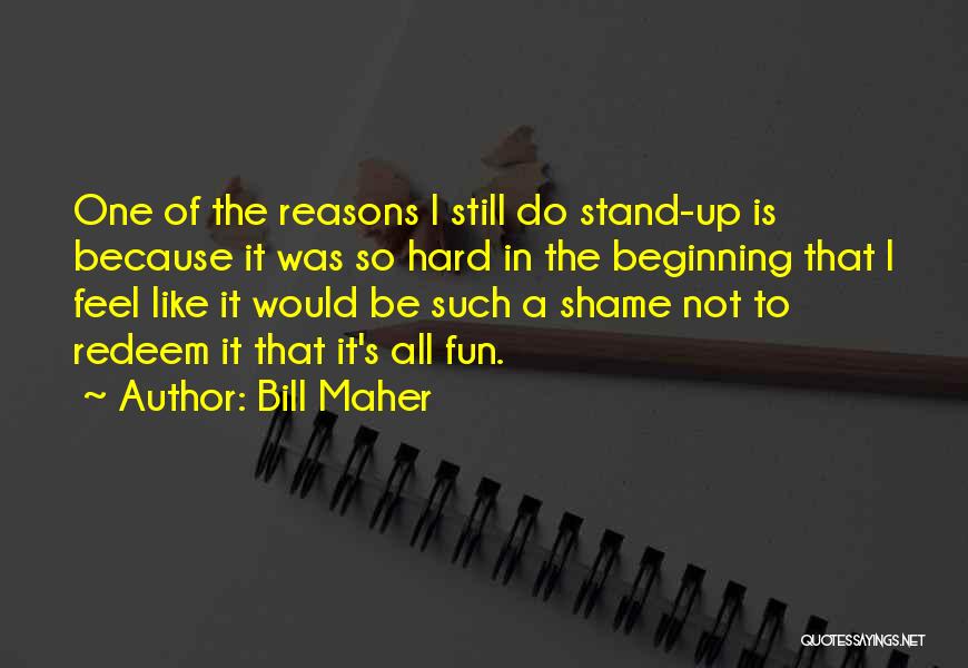 Bill Maher Quotes: One Of The Reasons I Still Do Stand-up Is Because It Was So Hard In The Beginning That I Feel