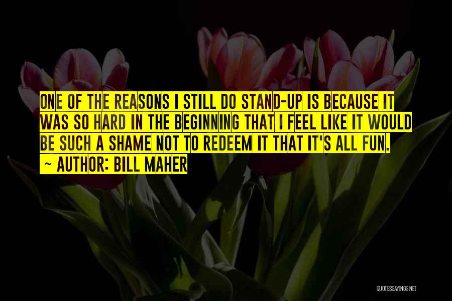 Bill Maher Quotes: One Of The Reasons I Still Do Stand-up Is Because It Was So Hard In The Beginning That I Feel