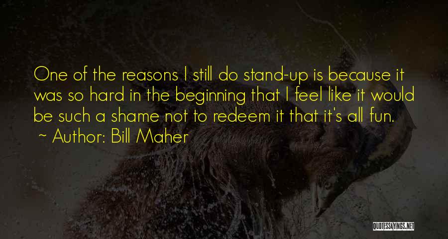 Bill Maher Quotes: One Of The Reasons I Still Do Stand-up Is Because It Was So Hard In The Beginning That I Feel