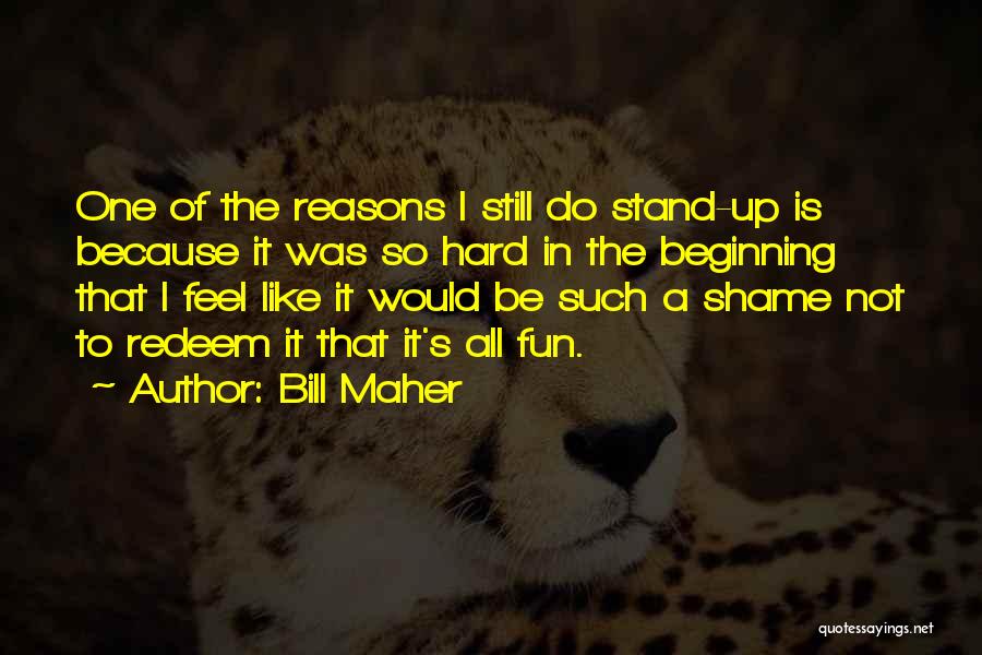 Bill Maher Quotes: One Of The Reasons I Still Do Stand-up Is Because It Was So Hard In The Beginning That I Feel