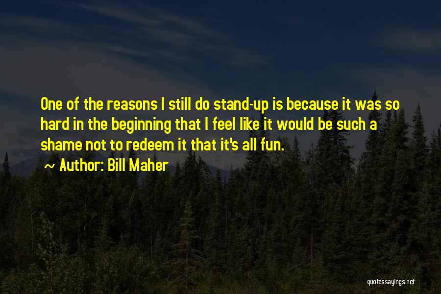 Bill Maher Quotes: One Of The Reasons I Still Do Stand-up Is Because It Was So Hard In The Beginning That I Feel