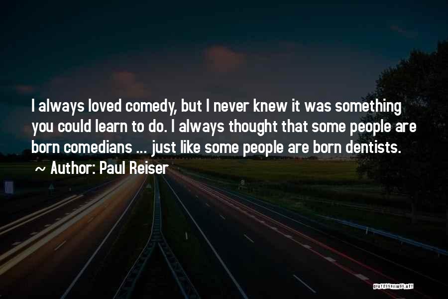 Paul Reiser Quotes: I Always Loved Comedy, But I Never Knew It Was Something You Could Learn To Do. I Always Thought That