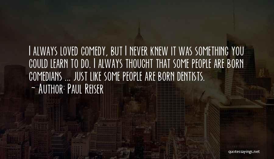 Paul Reiser Quotes: I Always Loved Comedy, But I Never Knew It Was Something You Could Learn To Do. I Always Thought That