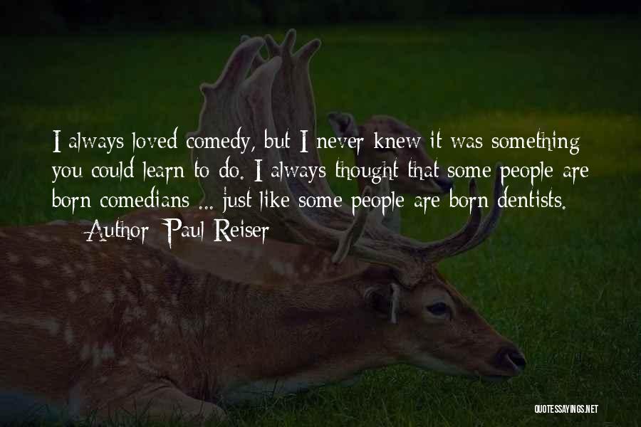 Paul Reiser Quotes: I Always Loved Comedy, But I Never Knew It Was Something You Could Learn To Do. I Always Thought That