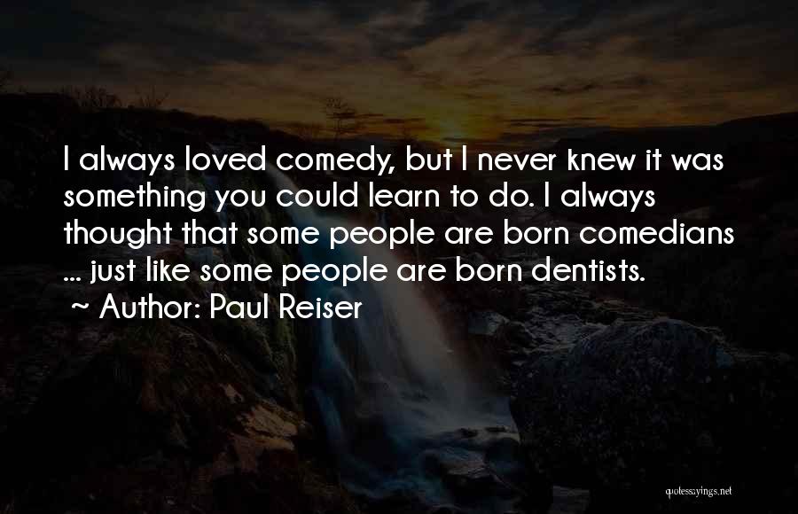 Paul Reiser Quotes: I Always Loved Comedy, But I Never Knew It Was Something You Could Learn To Do. I Always Thought That