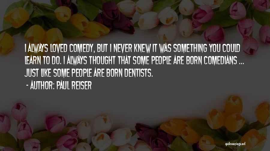 Paul Reiser Quotes: I Always Loved Comedy, But I Never Knew It Was Something You Could Learn To Do. I Always Thought That