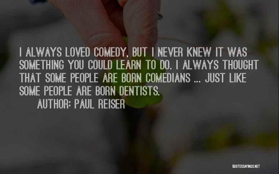 Paul Reiser Quotes: I Always Loved Comedy, But I Never Knew It Was Something You Could Learn To Do. I Always Thought That
