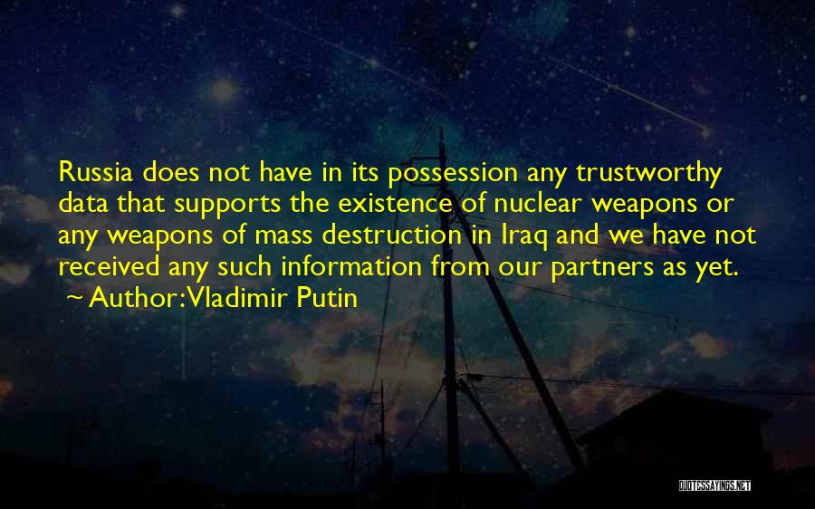 Vladimir Putin Quotes: Russia Does Not Have In Its Possession Any Trustworthy Data That Supports The Existence Of Nuclear Weapons Or Any Weapons