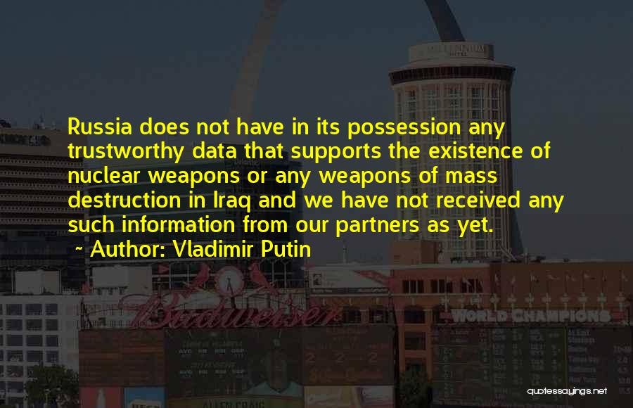 Vladimir Putin Quotes: Russia Does Not Have In Its Possession Any Trustworthy Data That Supports The Existence Of Nuclear Weapons Or Any Weapons