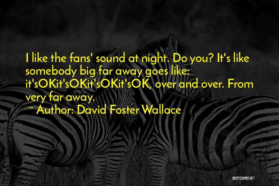 David Foster Wallace Quotes: I Like The Fans' Sound At Night. Do You? It's Like Somebody Big Far Away Goes Like: It'sokit'sokit'sokit'sok, Over And
