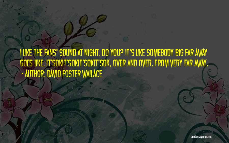 David Foster Wallace Quotes: I Like The Fans' Sound At Night. Do You? It's Like Somebody Big Far Away Goes Like: It'sokit'sokit'sokit'sok, Over And