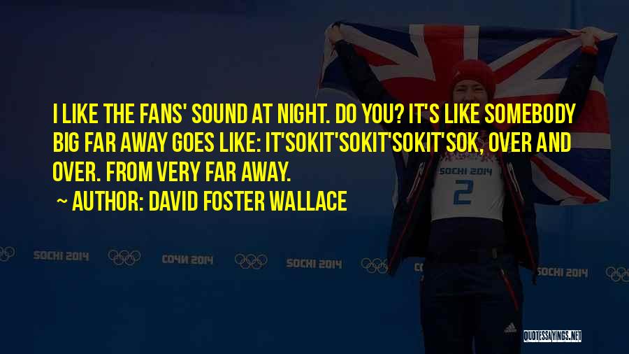 David Foster Wallace Quotes: I Like The Fans' Sound At Night. Do You? It's Like Somebody Big Far Away Goes Like: It'sokit'sokit'sokit'sok, Over And