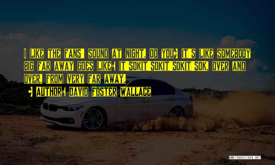 David Foster Wallace Quotes: I Like The Fans' Sound At Night. Do You? It's Like Somebody Big Far Away Goes Like: It'sokit'sokit'sokit'sok, Over And