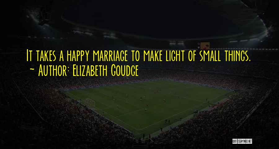 Elizabeth Goudge Quotes: It Takes A Happy Marriage To Make Light Of Small Things.