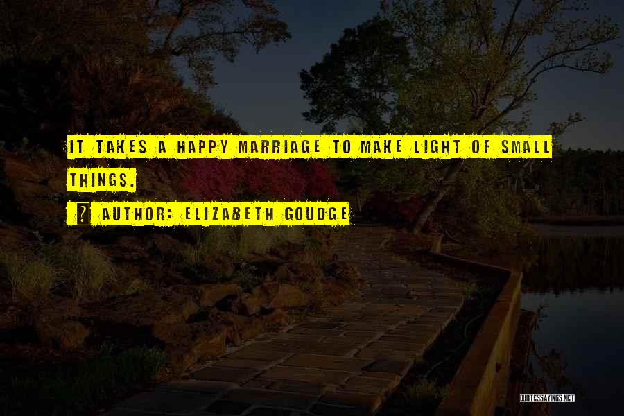 Elizabeth Goudge Quotes: It Takes A Happy Marriage To Make Light Of Small Things.