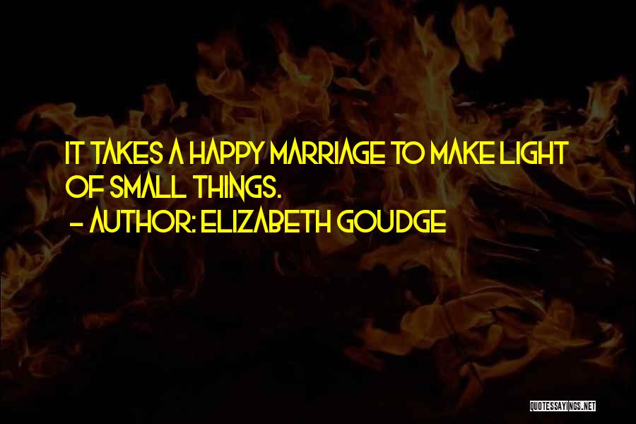 Elizabeth Goudge Quotes: It Takes A Happy Marriage To Make Light Of Small Things.