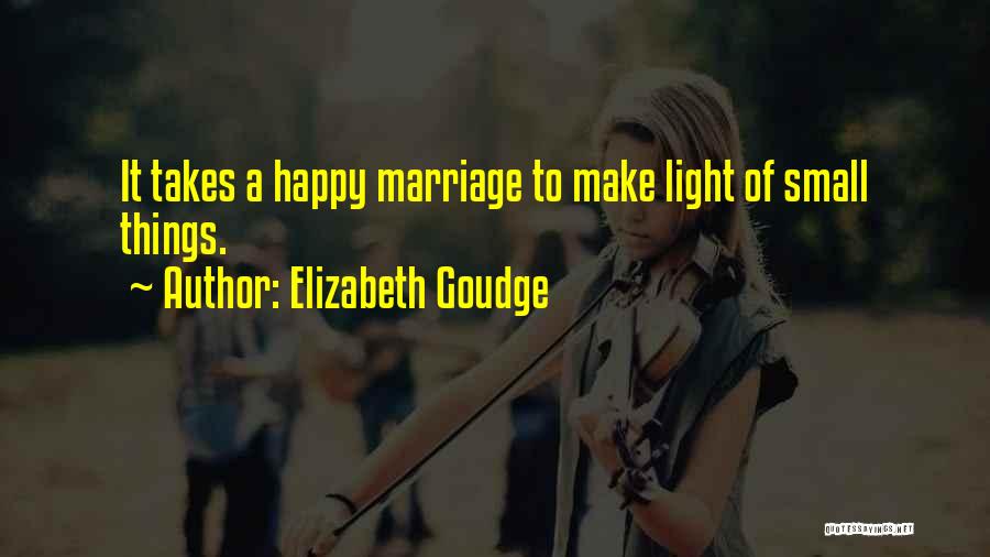 Elizabeth Goudge Quotes: It Takes A Happy Marriage To Make Light Of Small Things.