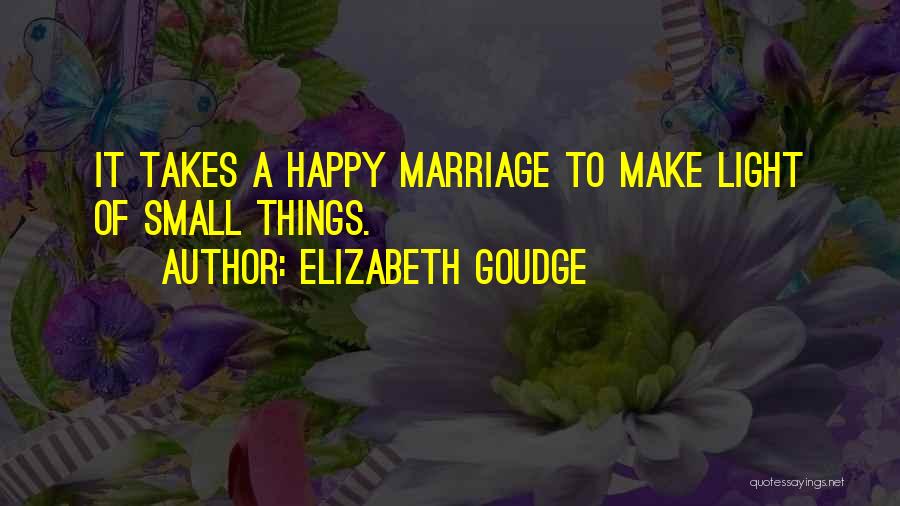 Elizabeth Goudge Quotes: It Takes A Happy Marriage To Make Light Of Small Things.