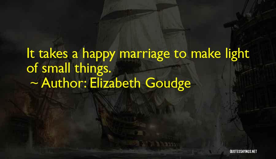 Elizabeth Goudge Quotes: It Takes A Happy Marriage To Make Light Of Small Things.