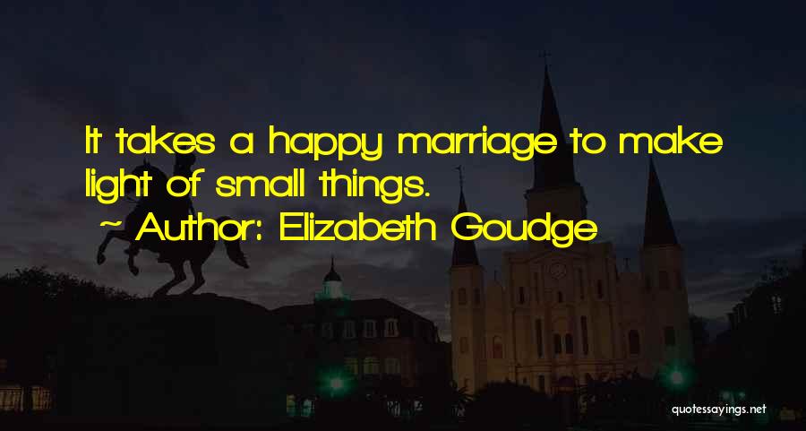 Elizabeth Goudge Quotes: It Takes A Happy Marriage To Make Light Of Small Things.