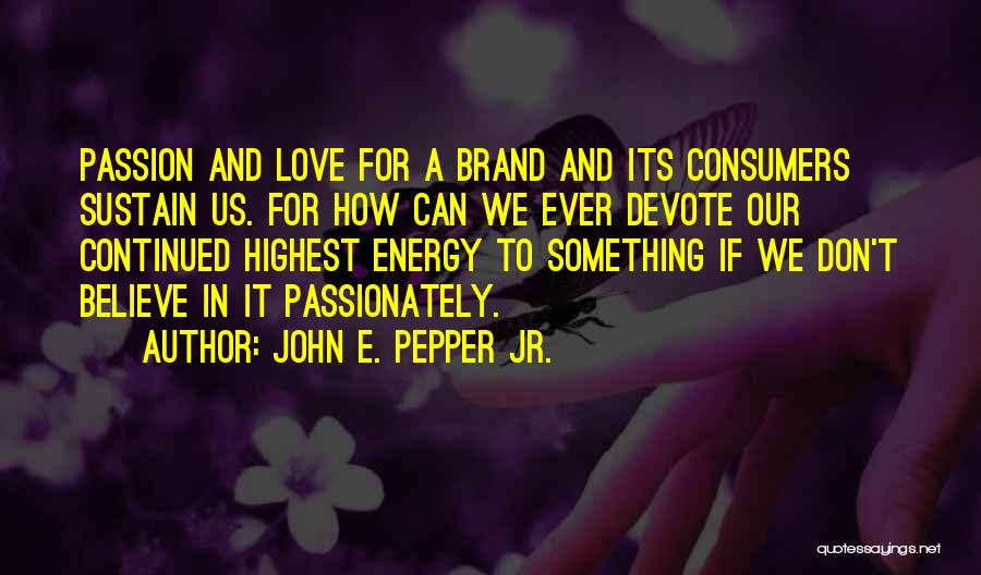 John E. Pepper Jr. Quotes: Passion And Love For A Brand And Its Consumers Sustain Us. For How Can We Ever Devote Our Continued Highest
