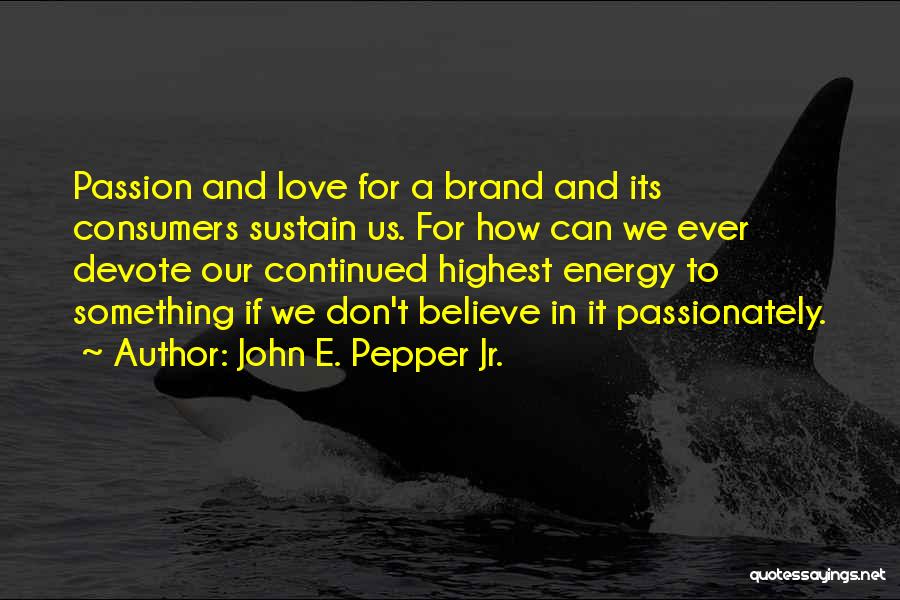John E. Pepper Jr. Quotes: Passion And Love For A Brand And Its Consumers Sustain Us. For How Can We Ever Devote Our Continued Highest