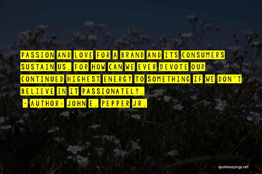 John E. Pepper Jr. Quotes: Passion And Love For A Brand And Its Consumers Sustain Us. For How Can We Ever Devote Our Continued Highest