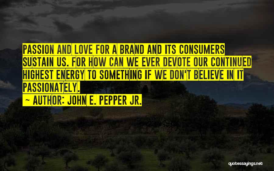 John E. Pepper Jr. Quotes: Passion And Love For A Brand And Its Consumers Sustain Us. For How Can We Ever Devote Our Continued Highest