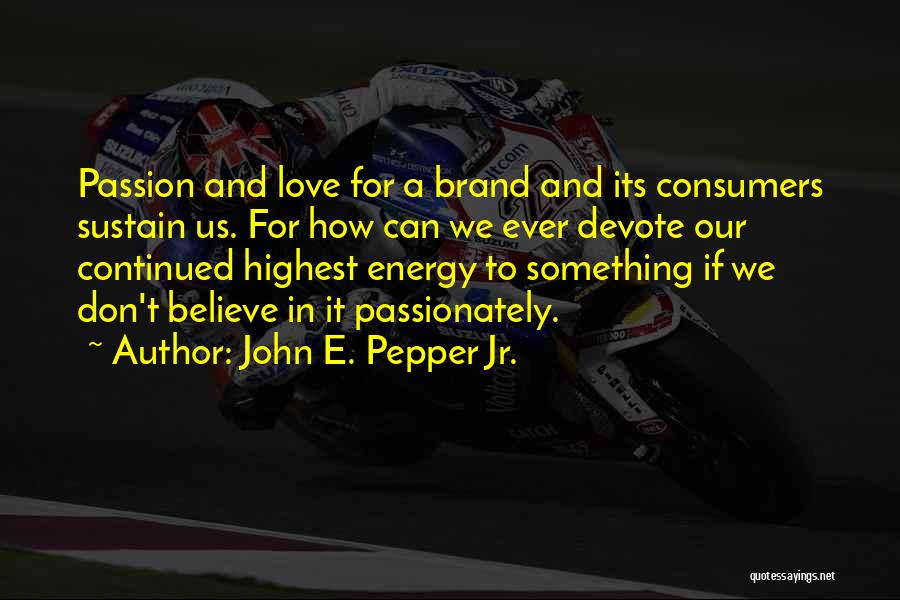 John E. Pepper Jr. Quotes: Passion And Love For A Brand And Its Consumers Sustain Us. For How Can We Ever Devote Our Continued Highest