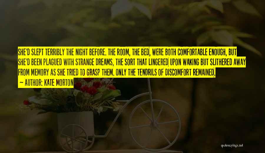 Kate Morton Quotes: She'd Slept Terribly The Night Before. The Room, The Bed, Were Both Comfortable Enough, But She'd Been Plagued With Strange