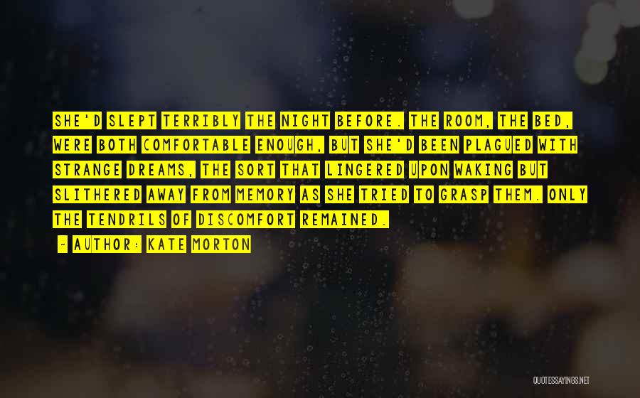 Kate Morton Quotes: She'd Slept Terribly The Night Before. The Room, The Bed, Were Both Comfortable Enough, But She'd Been Plagued With Strange