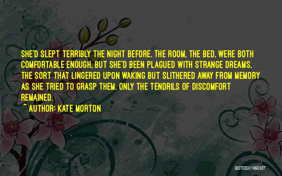 Kate Morton Quotes: She'd Slept Terribly The Night Before. The Room, The Bed, Were Both Comfortable Enough, But She'd Been Plagued With Strange