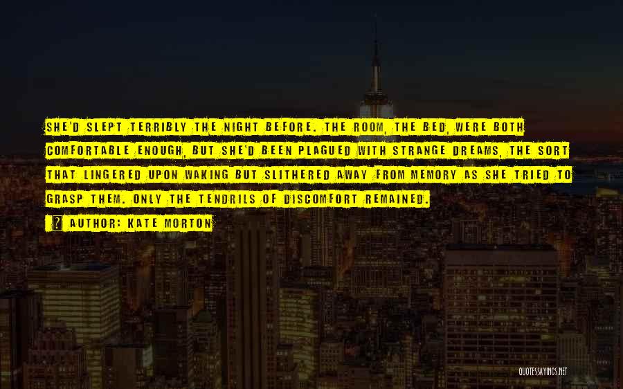 Kate Morton Quotes: She'd Slept Terribly The Night Before. The Room, The Bed, Were Both Comfortable Enough, But She'd Been Plagued With Strange