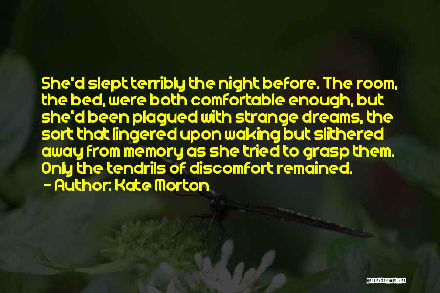 Kate Morton Quotes: She'd Slept Terribly The Night Before. The Room, The Bed, Were Both Comfortable Enough, But She'd Been Plagued With Strange