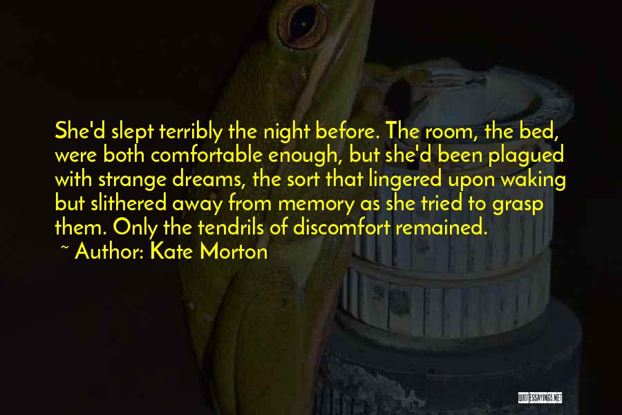 Kate Morton Quotes: She'd Slept Terribly The Night Before. The Room, The Bed, Were Both Comfortable Enough, But She'd Been Plagued With Strange