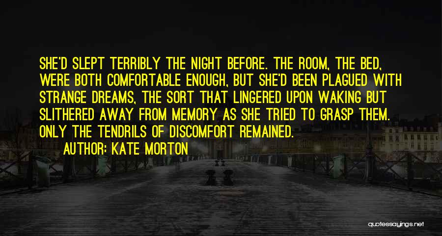 Kate Morton Quotes: She'd Slept Terribly The Night Before. The Room, The Bed, Were Both Comfortable Enough, But She'd Been Plagued With Strange