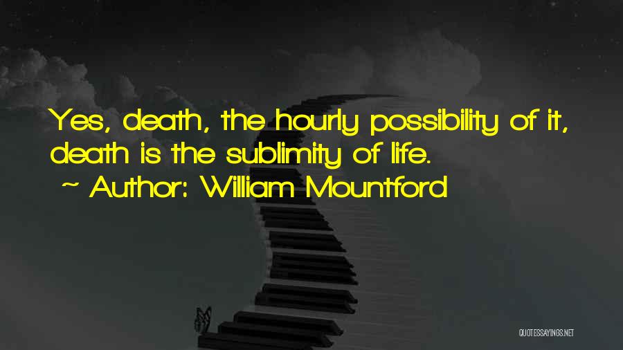 William Mountford Quotes: Yes, Death, The Hourly Possibility Of It, Death Is The Sublimity Of Life.