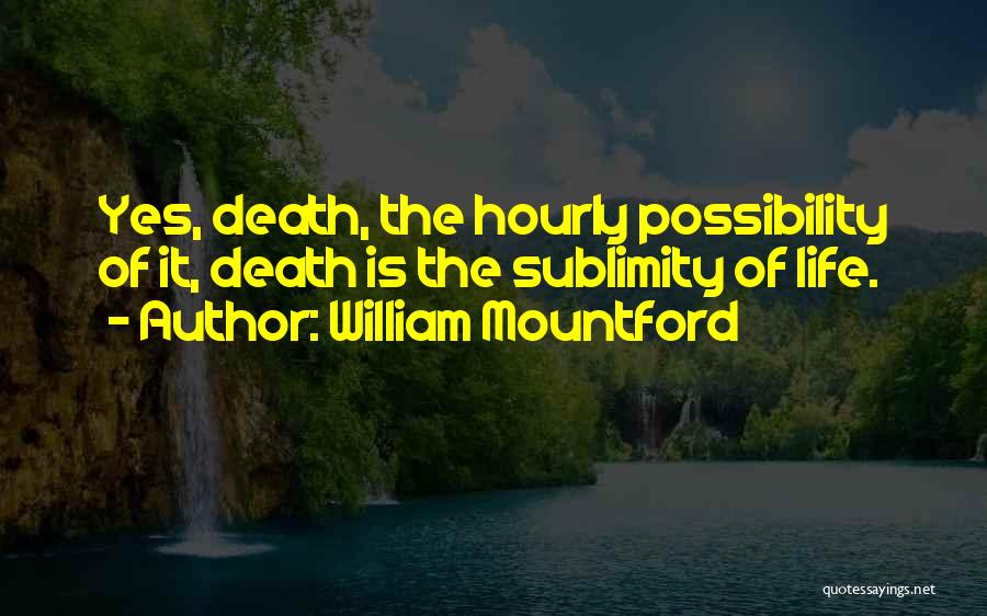 William Mountford Quotes: Yes, Death, The Hourly Possibility Of It, Death Is The Sublimity Of Life.