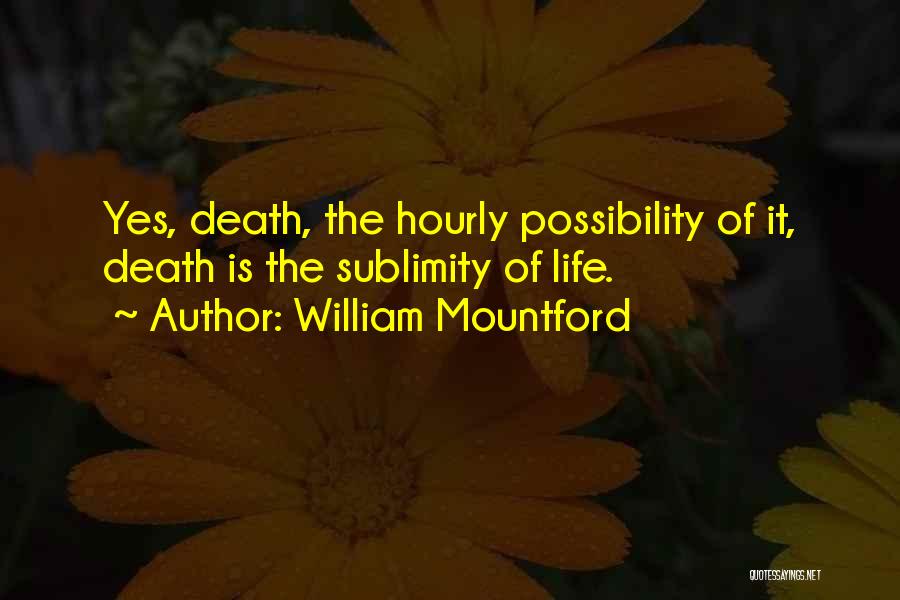 William Mountford Quotes: Yes, Death, The Hourly Possibility Of It, Death Is The Sublimity Of Life.